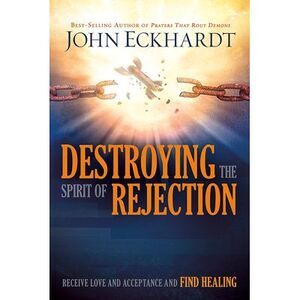 Destroying the Spirit of Rejection: Receive Love and Acceptance and Find Healing